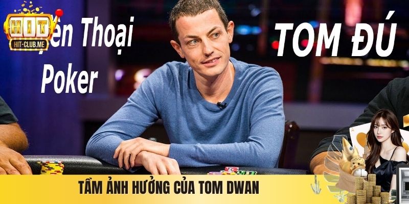 Tôm Đú - Chân Dung Tay Chơi Poker Chuyên Nghiệp Tom Dwan Tầm ảnh hưởng của Tom Dwan