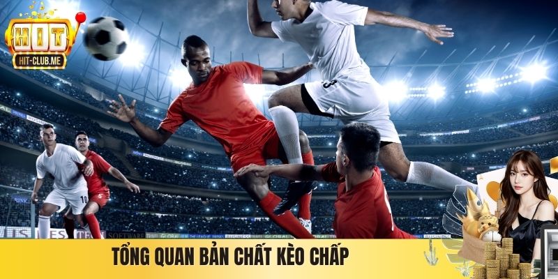 Kèo Chấp Hitclub Là Gì? Cách Hiểu Đúng Và Vận Dụng Tổng quan bản chất kèo chấp